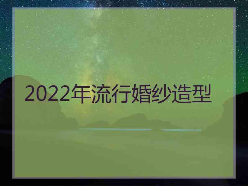 2022年流行婚纱造型