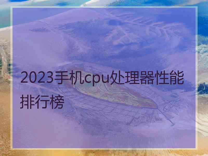 2023手机cpu处理器性能排行榜