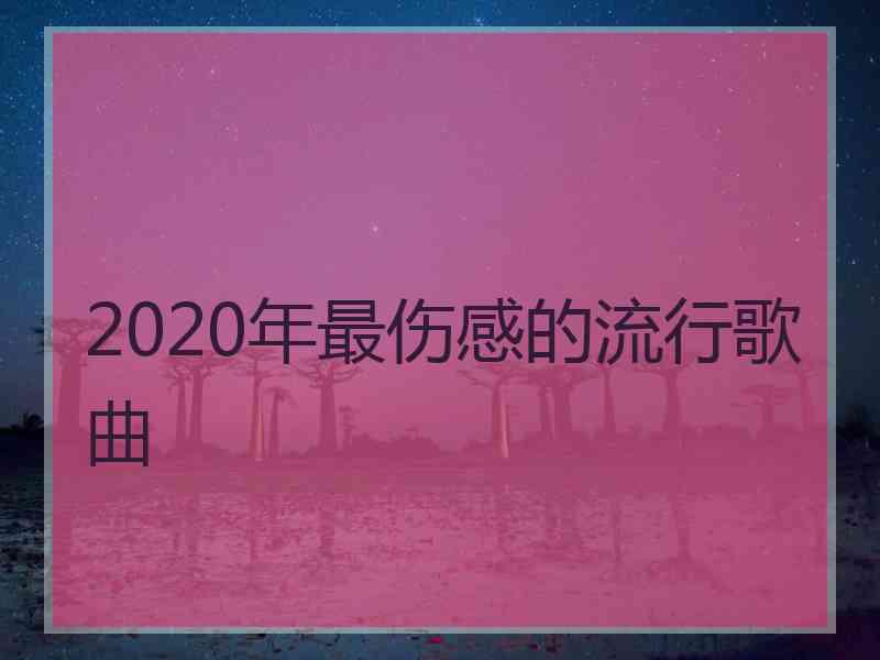 2020年最伤感的流行歌曲