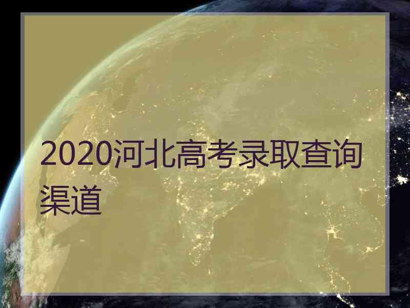 2020河北高考录取查询渠道