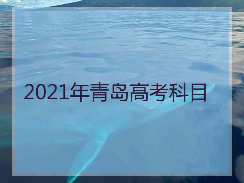 2021年青岛高考科目