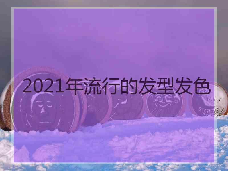 2021年流行的发型发色