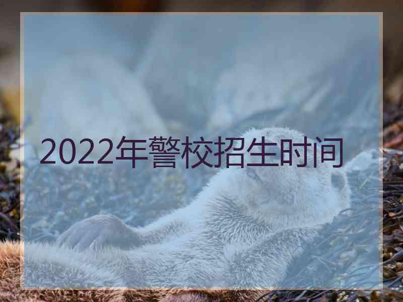 2022年警校招生时间