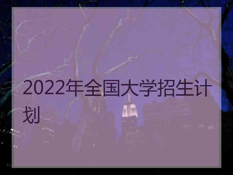 2022年全国大学招生计划