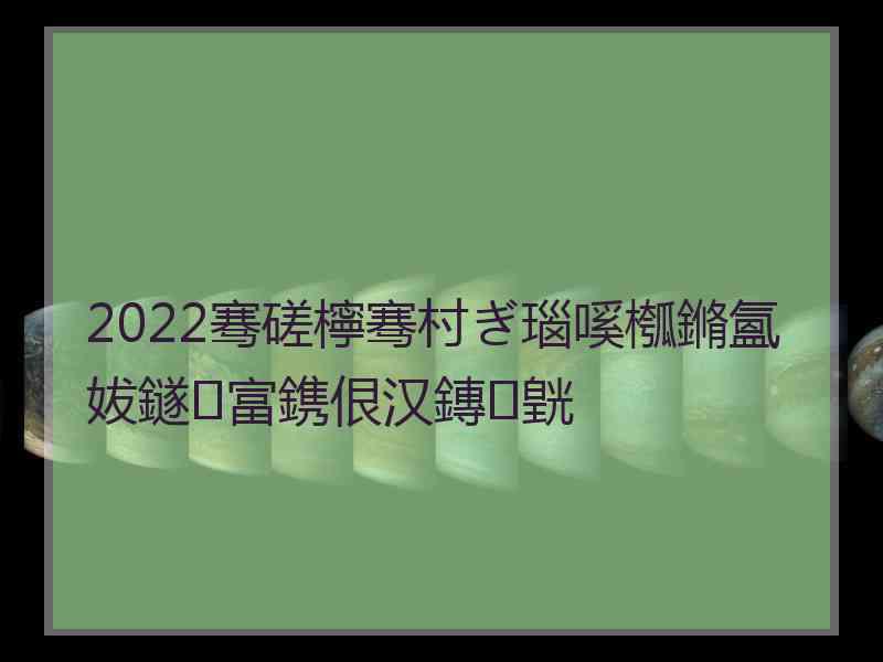 2022骞磋檸骞村ぎ瑙嗘槬鏅氳妭鐩富鎸佷汉鏄皝