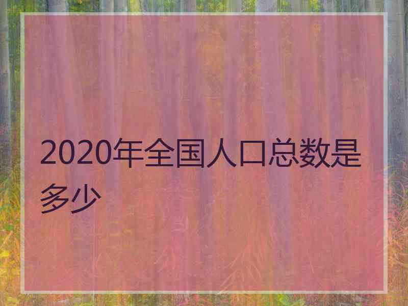 2020年全国人口总数是多少