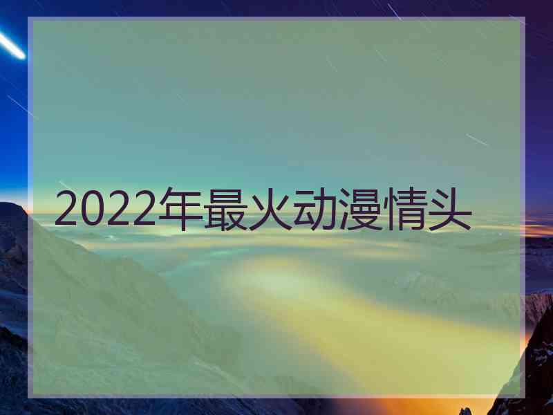 2022年最火动漫情头