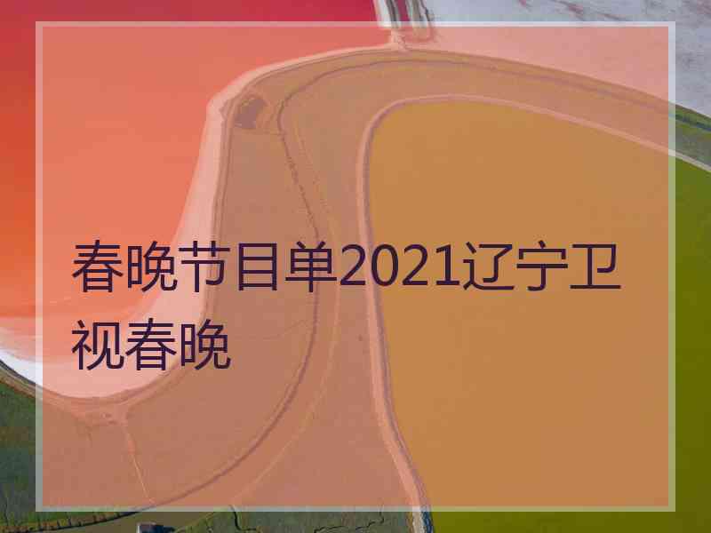 春晚节目单2021辽宁卫视春晚