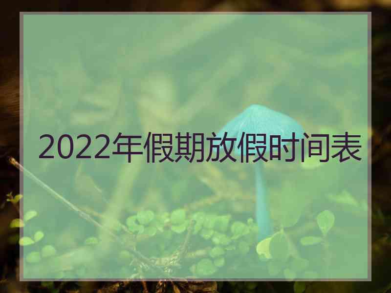 2022年假期放假时间表