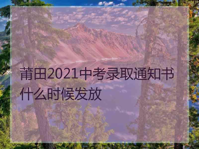 莆田2021中考录取通知书什么时候发放