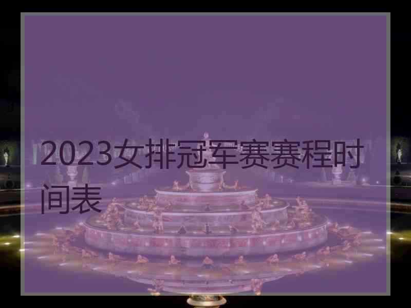 2023女排冠军赛赛程时间表