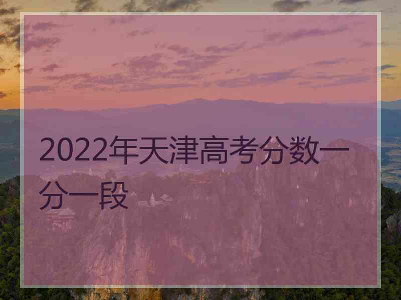 2022年天津高考分数一分一段