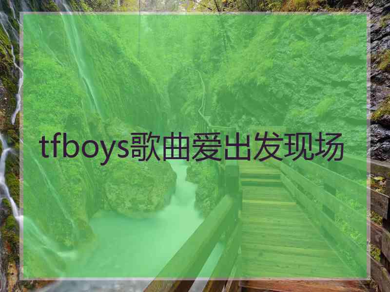 tfboys歌曲爱出发现场