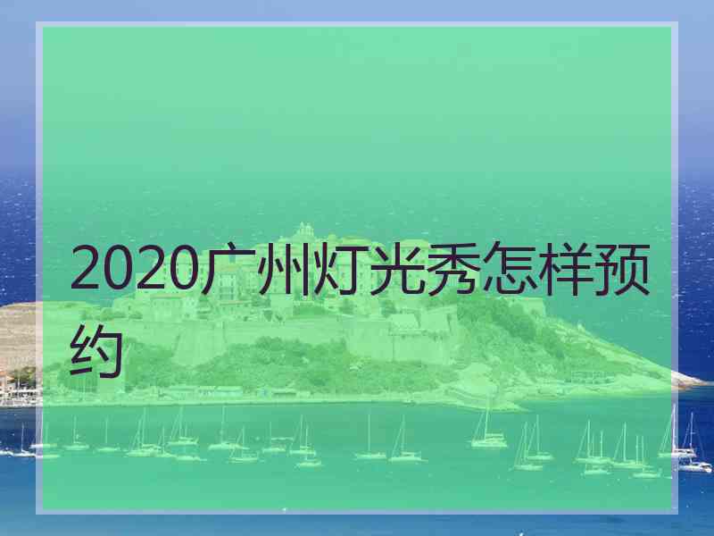 2020广州灯光秀怎样预约