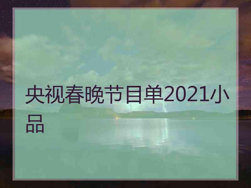 央视春晚节目单2021小品