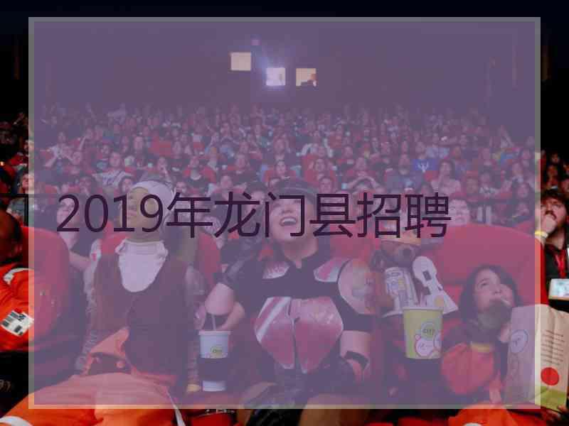 2019年龙门县招聘