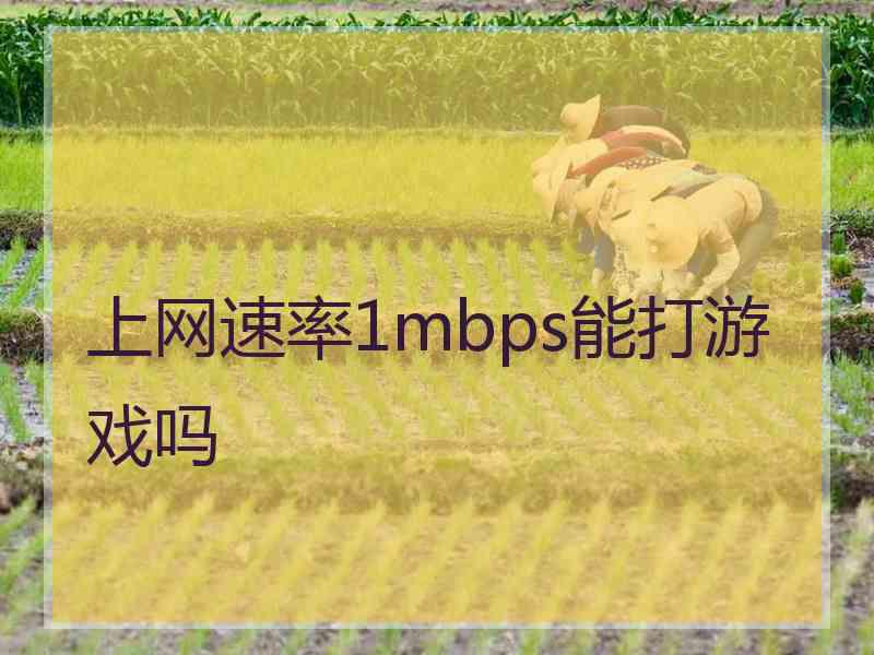 上网速率1mbps能打游戏吗