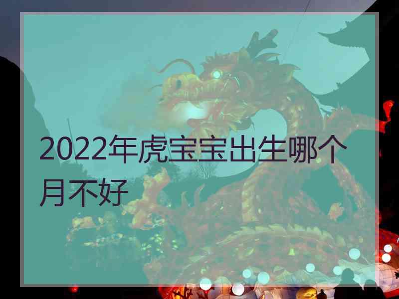 2022年虎宝宝出生哪个月不好