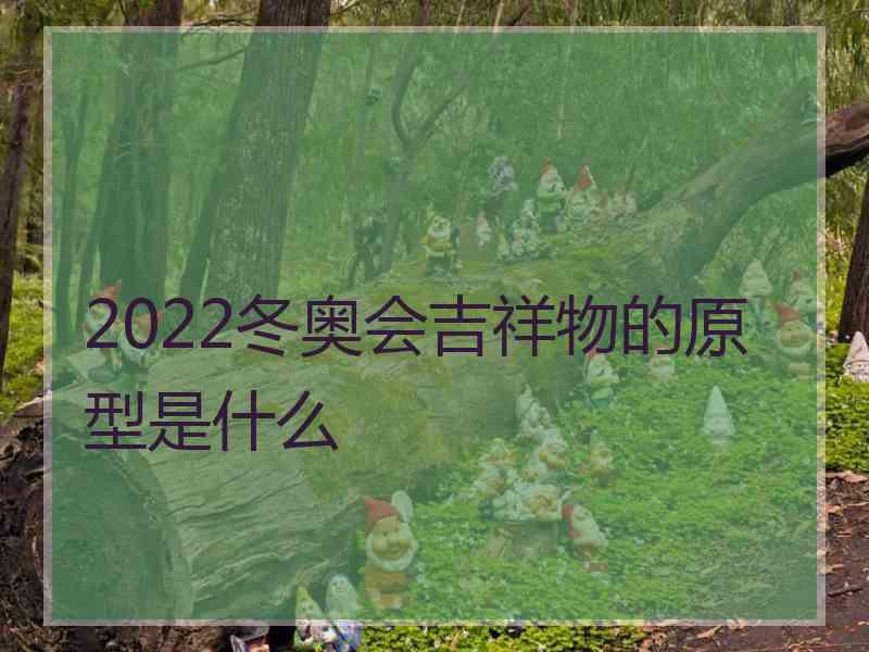 2022冬奥会吉祥物的原型是什么