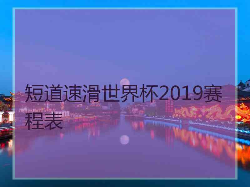 短道速滑世界杯2019赛程表