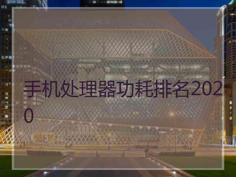 手机处理器功耗排名2020