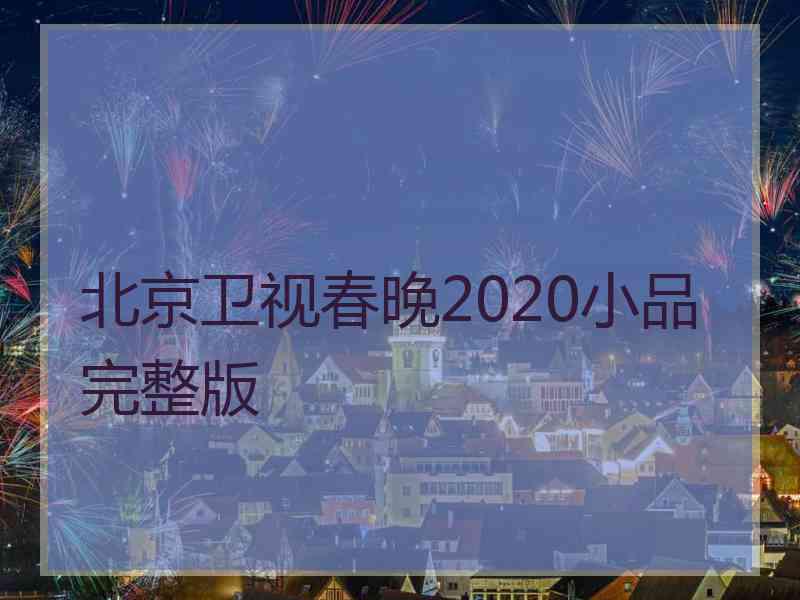 北京卫视春晚2020小品完整版