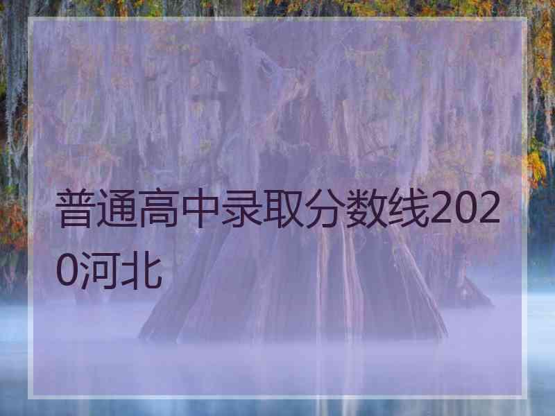 普通高中录取分数线2020河北