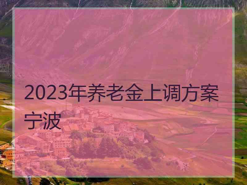 2023年养老金上调方案宁波