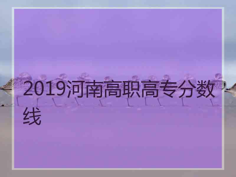 2019河南高职高专分数线