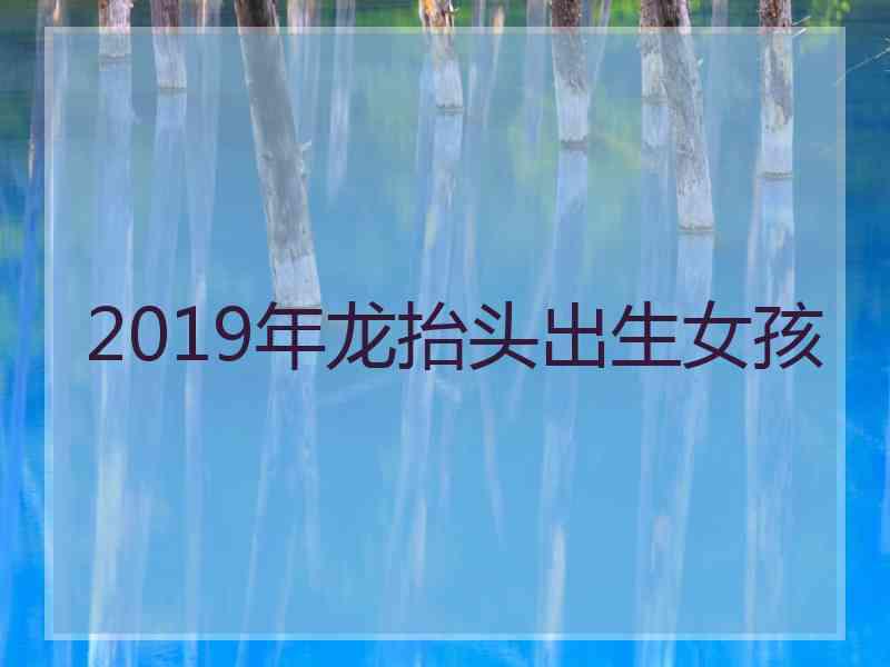 2019年龙抬头出生女孩