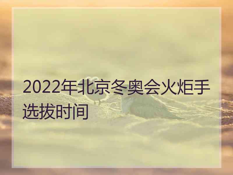 2022年北京冬奥会火炬手选拔时间