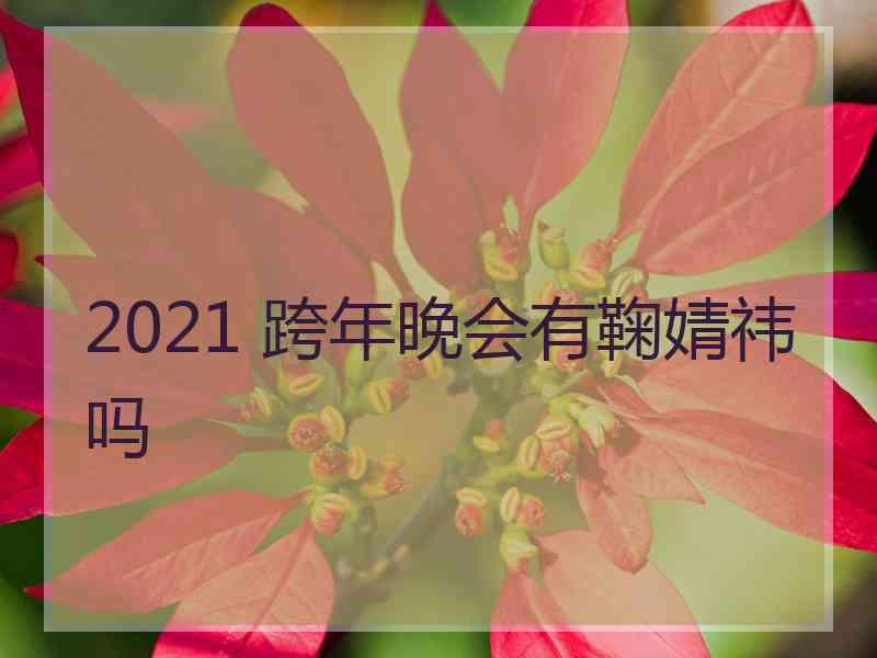 2021 跨年晚会有鞠婧祎吗