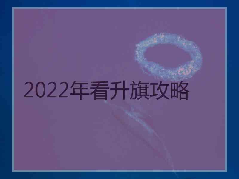 2022年看升旗攻略