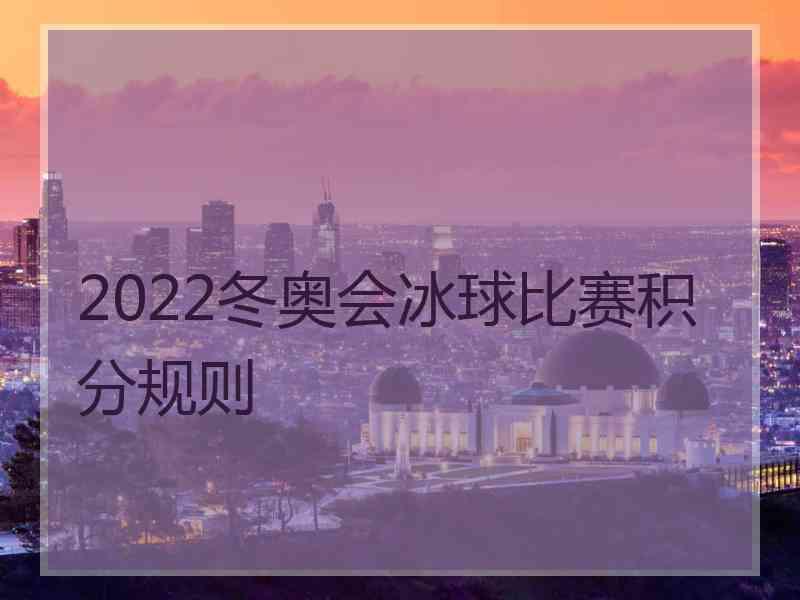 2022冬奥会冰球比赛积分规则