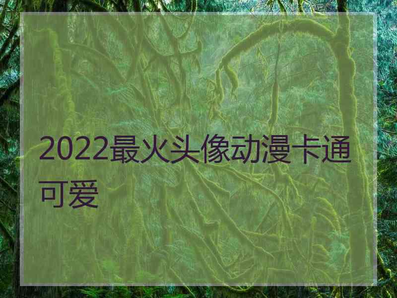 2022最火头像动漫卡通可爱