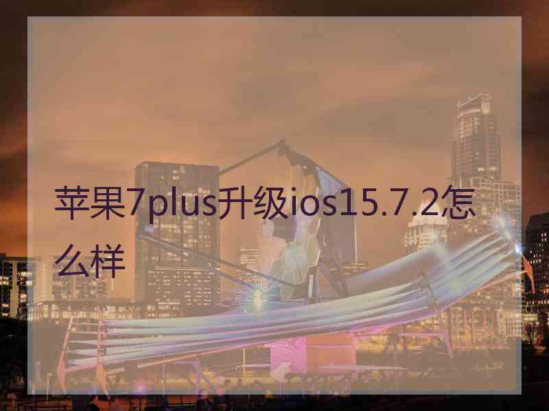 苹果7plus升级ios15.7.2怎么样