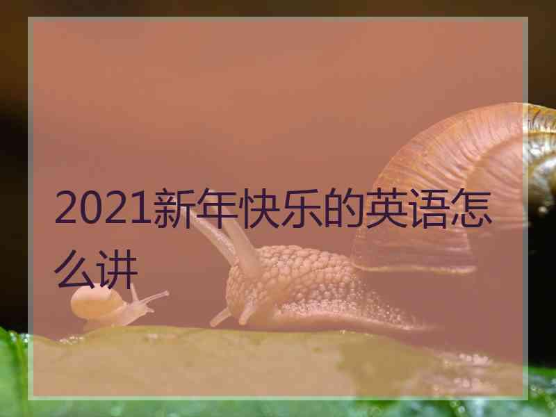 2021新年快乐的英语怎么讲