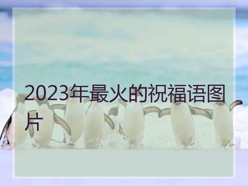 2023年最火的祝福语图片