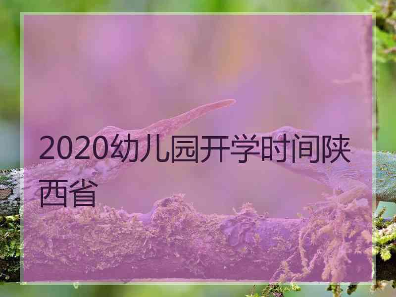 2020幼儿园开学时间陕西省