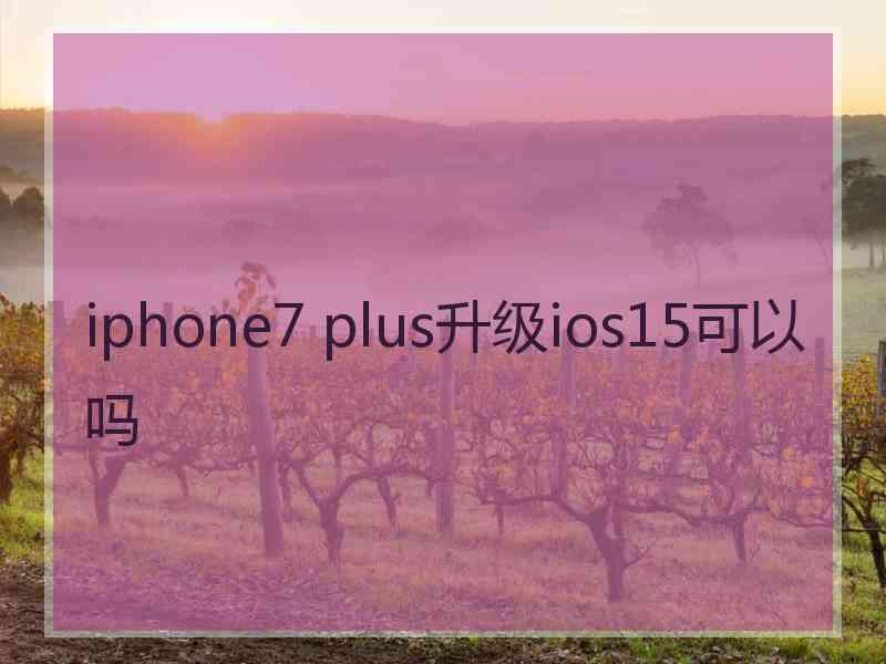 iphone7 plus升级ios15可以吗