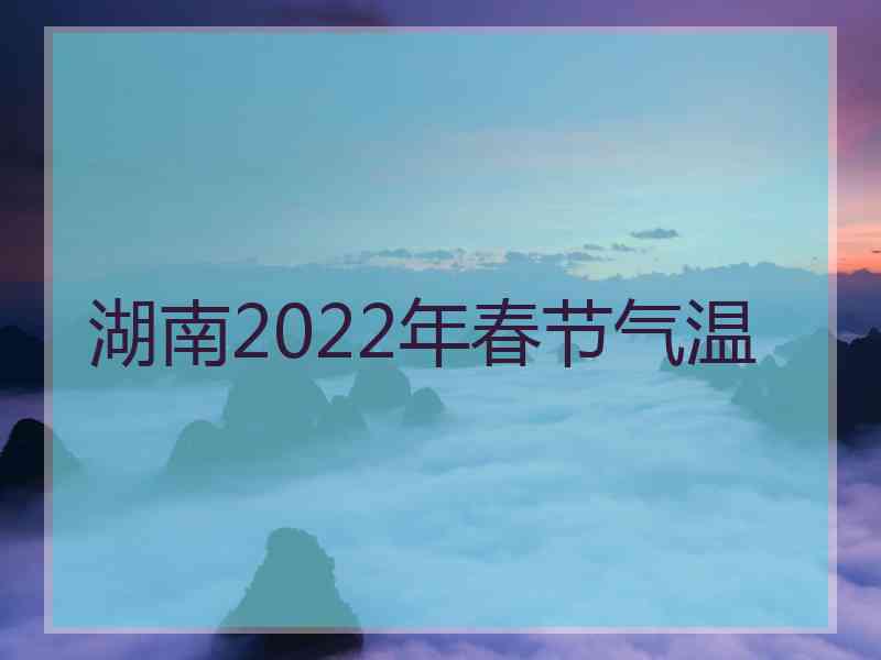 湖南2022年春节气温