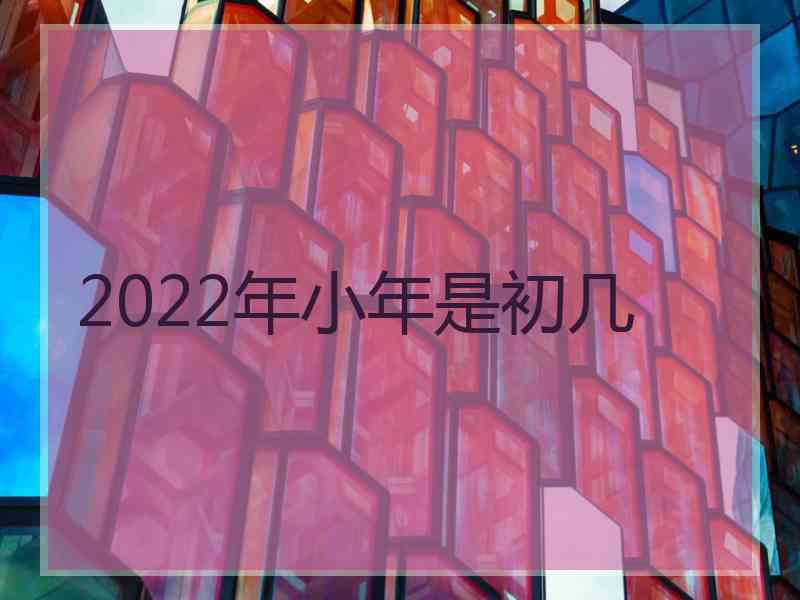 2022年小年是初几