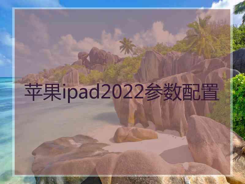 苹果ipad2022参数配置