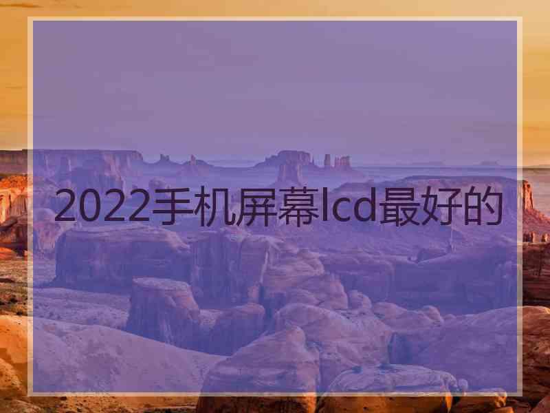 2022手机屏幕lcd最好的