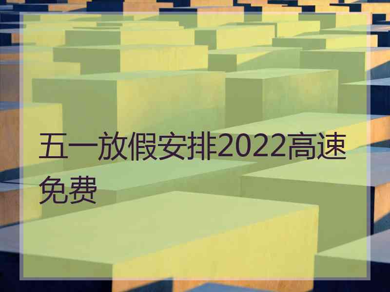 五一放假安排2022高速免费