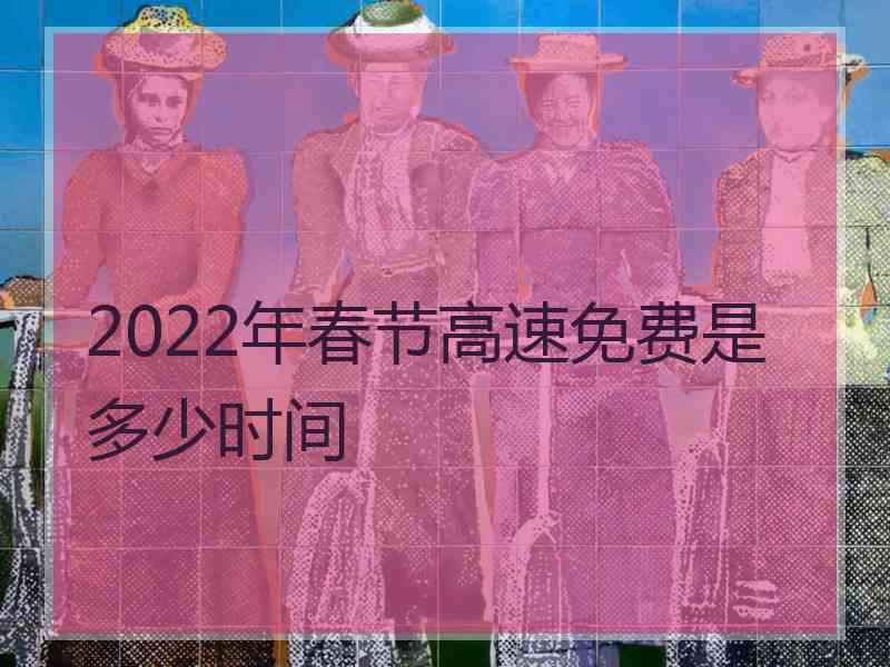 2022年春节高速免费是多少时间