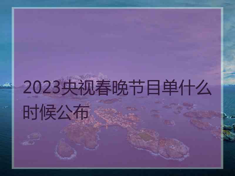 2023央视春晚节目单什么时候公布