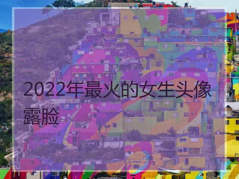 2022年最火的女生头像露脸