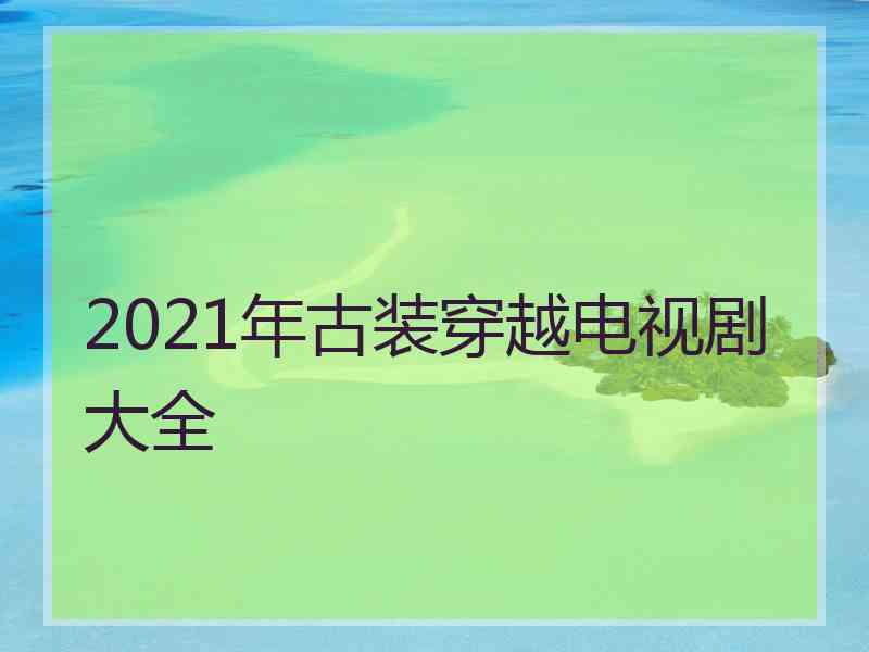 2021年古装穿越电视剧大全