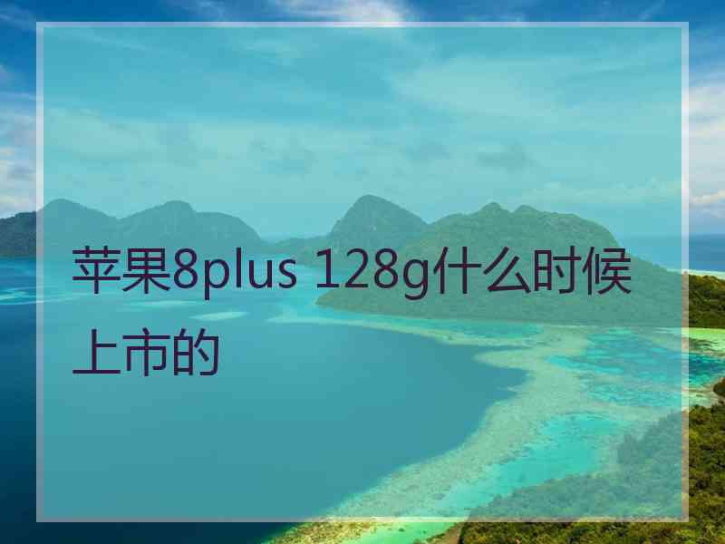 苹果8plus 128g什么时候上市的